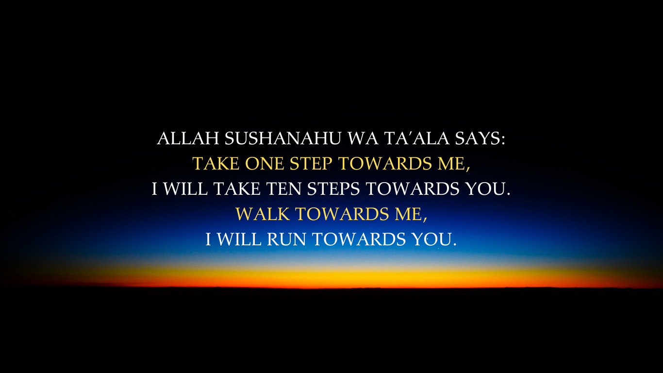 allah sushanahu wa ta’ala says take one step towards me, i will take ten steps towards you. walk towards me, i will run towards you